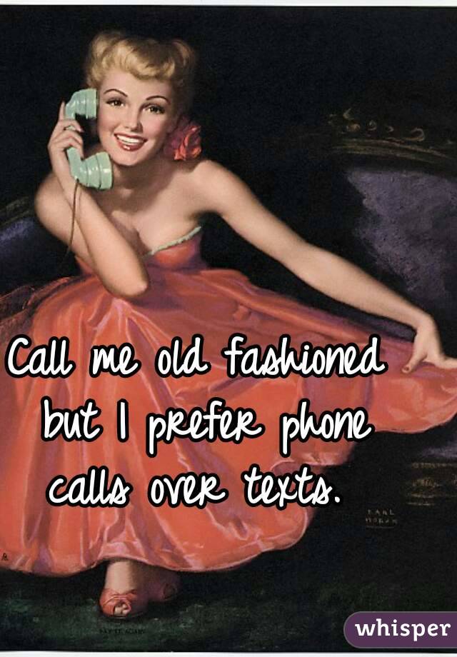 Call me old fashioned but I prefer phone calls over texts. 