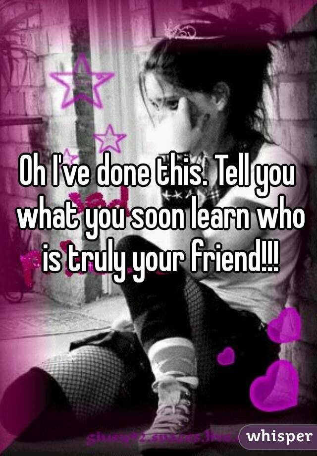 Oh I've done this. Tell you what you soon learn who is truly your friend!!!