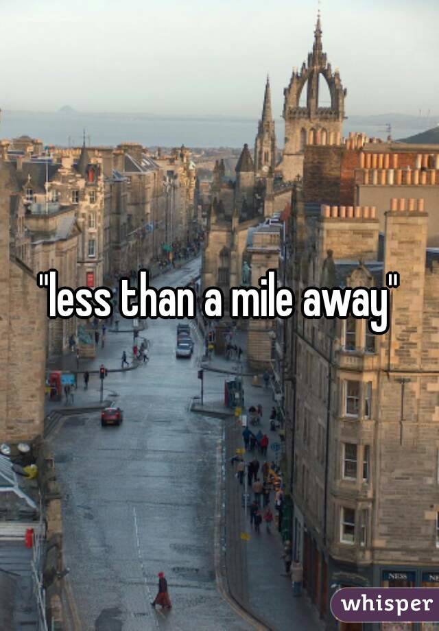 "less than a mile away"