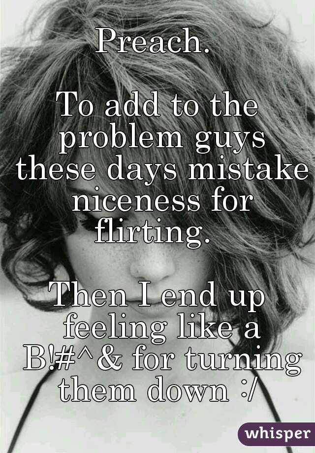 Preach. 

To add to the problem guys these days mistake niceness for flirting.  

Then I end up feeling like a B!#^& for turning them down :/ 