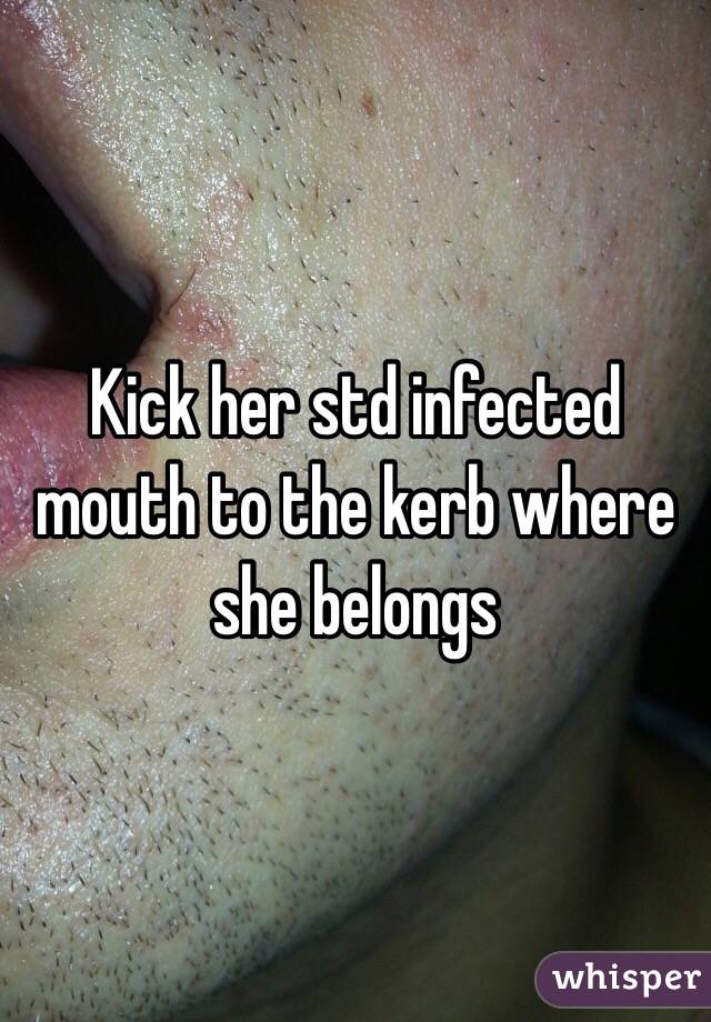 Kick her std infected mouth to the kerb where she belongs 