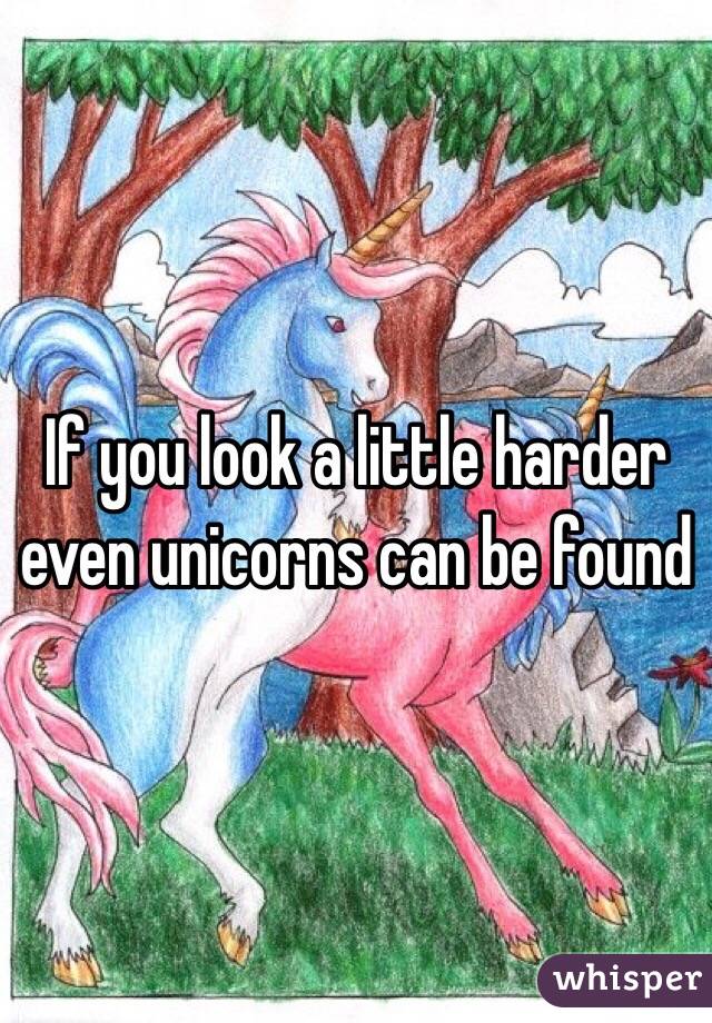 If you look a little harder even unicorns can be found 