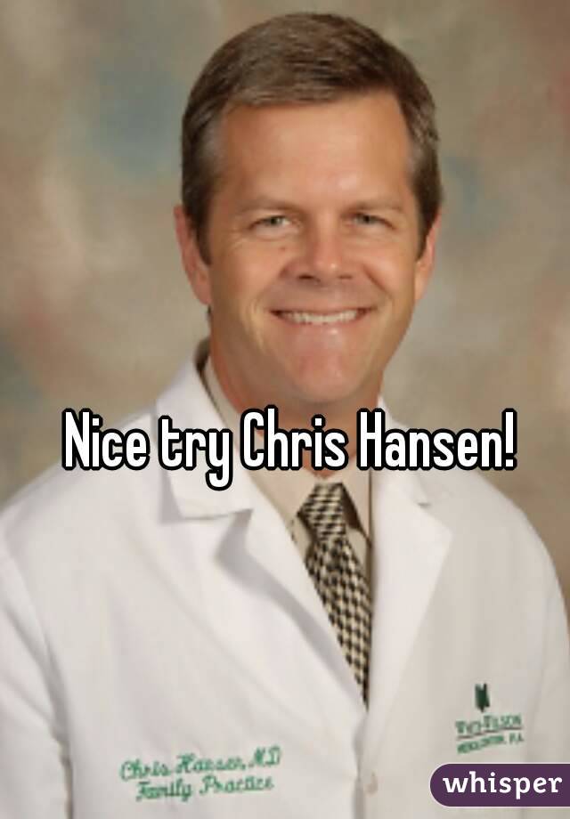 Nice try Chris Hansen!