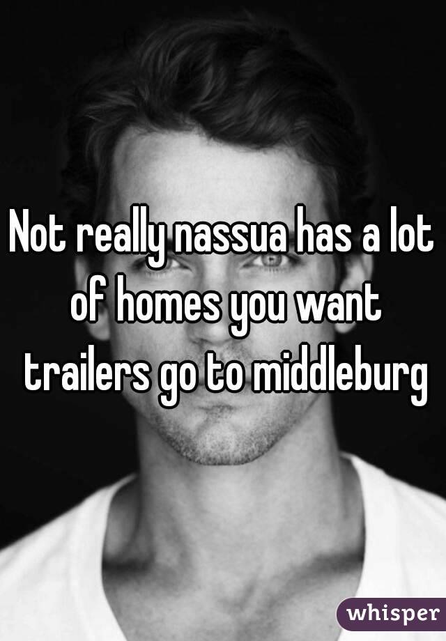 Not really nassua has a lot of homes you want trailers go to middleburg