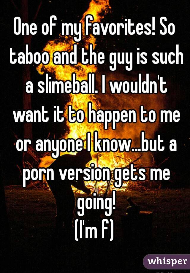 One of my favorites! So taboo and the guy is such a slimeball. I wouldn't want it to happen to me or anyone I know...but a porn version gets me going!
(I'm f)