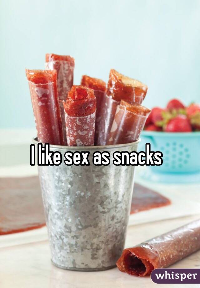 I like sex as snacks