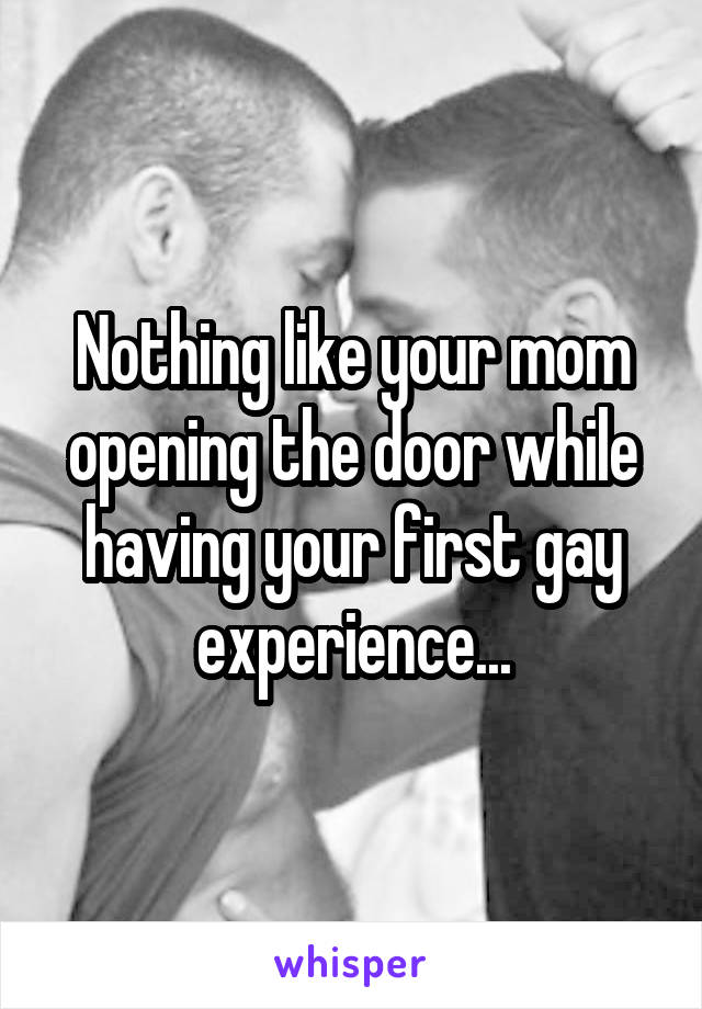 Nothing like your mom opening the door while having your first gay experience...
