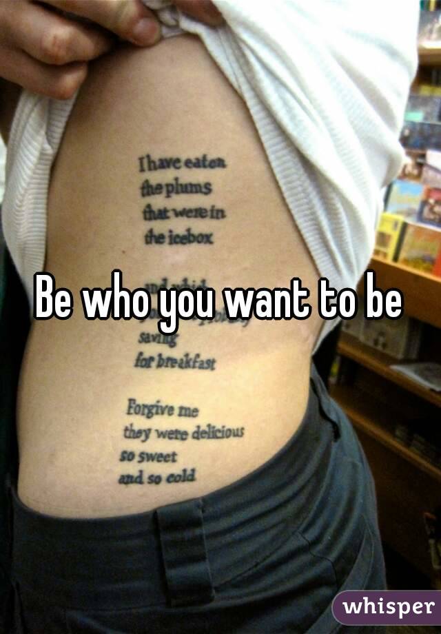Be who you want to be