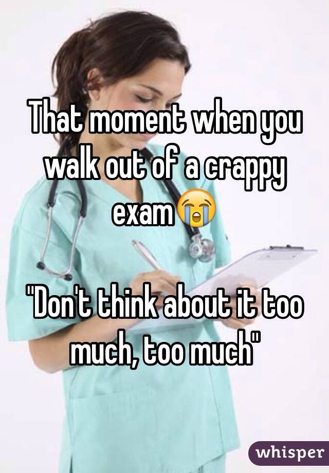 That moment when you walk out of a crappy exam😭

"Don't think about it too much, too much" 