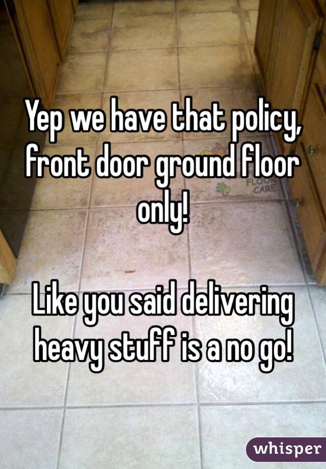 Yep we have that policy, front door ground floor only! 

Like you said delivering heavy stuff is a no go! 