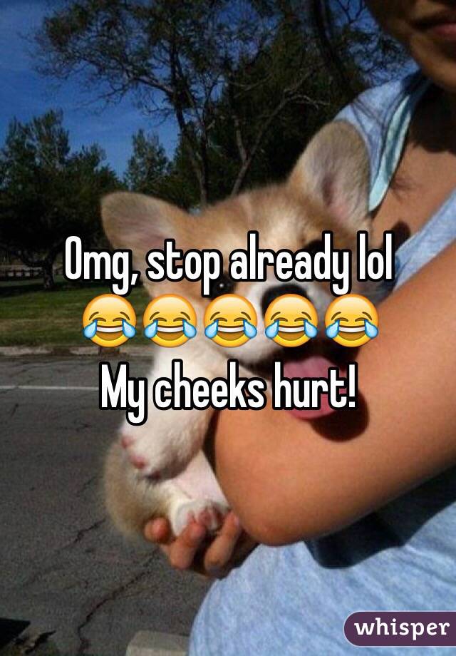 Omg, stop already lol 
😂😂😂😂😂
My cheeks hurt!