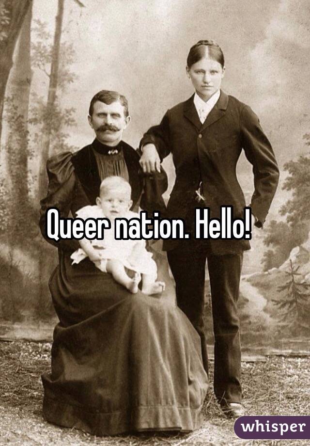 Queer nation. Hello! 
