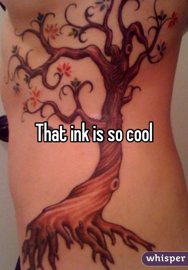 That ink is so cool