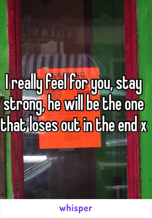 I really feel for you, stay strong, he will be the one that loses out in the end x
