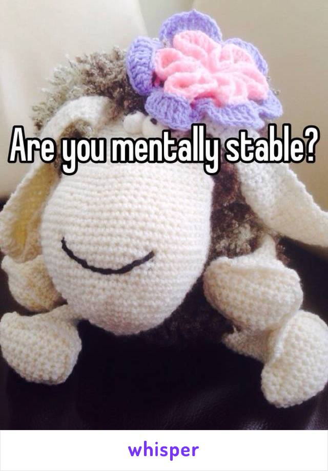 Are you mentally stable?