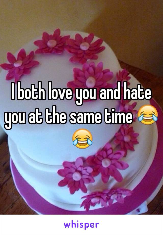 I both love you and hate you at the same time 😂😂