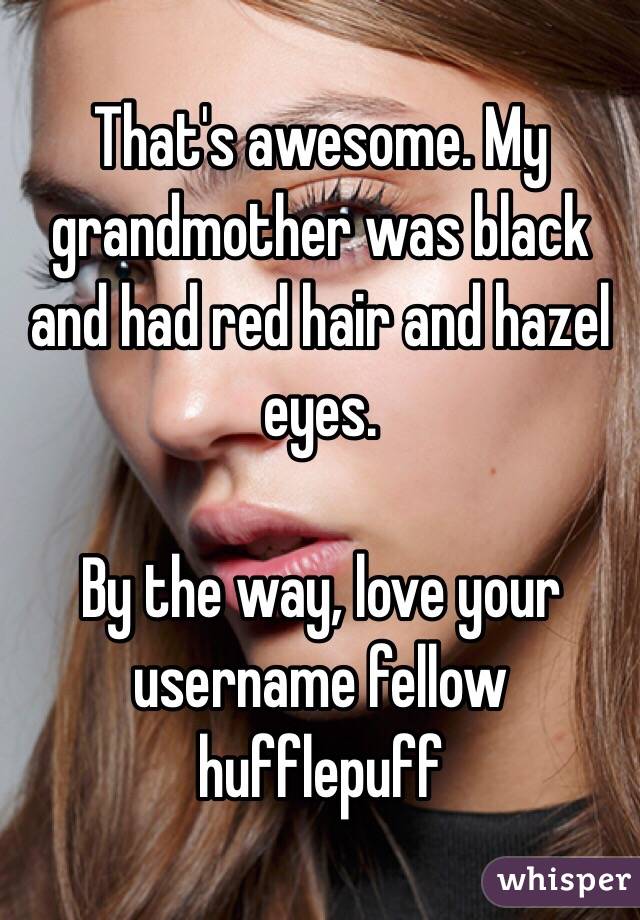 That's awesome. My grandmother was black and had red hair and hazel eyes.

By the way, love your username fellow hufflepuff