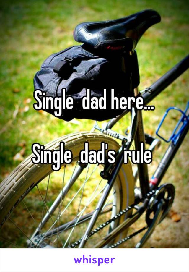 Single  dad here...

Single  dad's  rule 