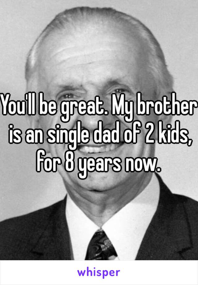 You'll be great. My brother is an single dad of 2 kids, for 8 years now. 