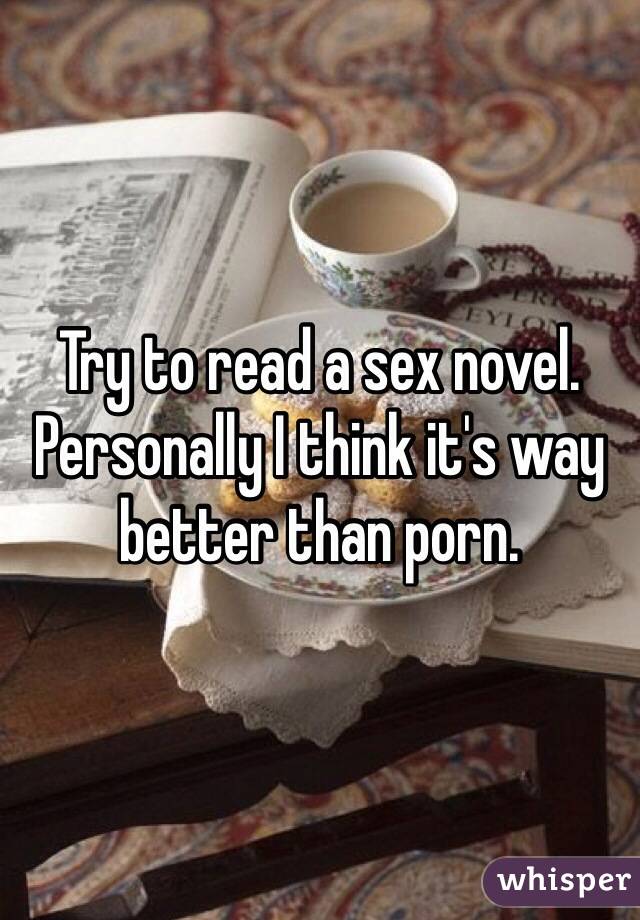 Try to read a sex novel. Personally I think it's way better than porn. 