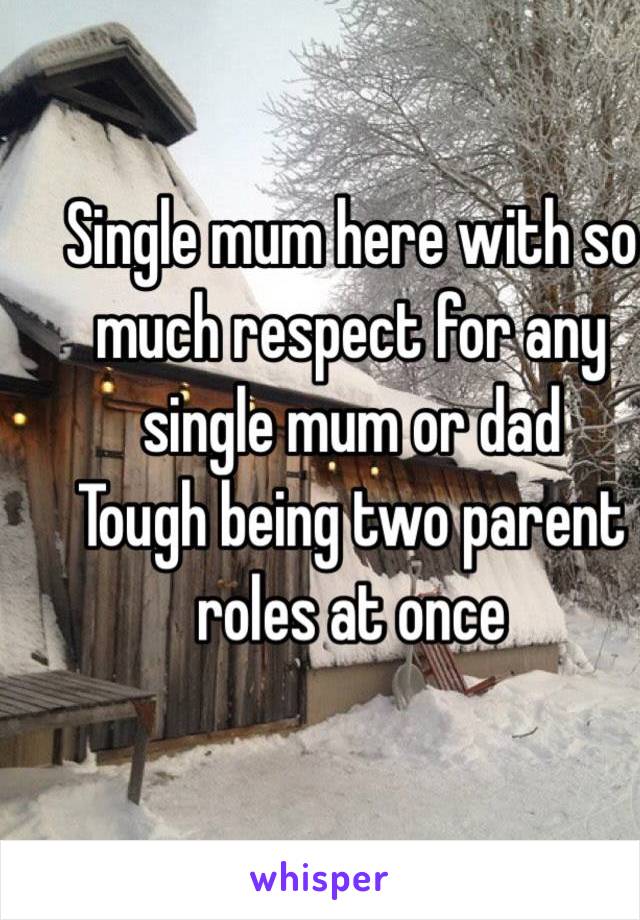 Single mum here with so much respect for any single mum or dad
Tough being two parent roles at once 