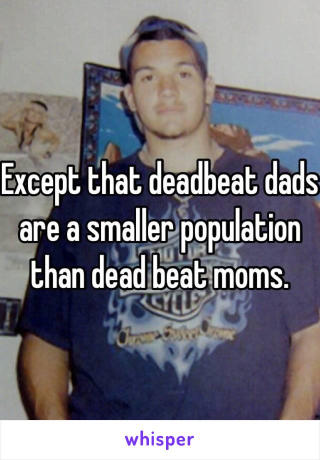 Except that deadbeat dads are a smaller population than dead beat moms.  