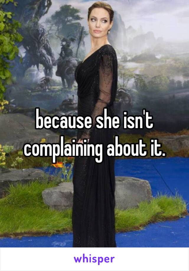 because she isn't complaining about it. 