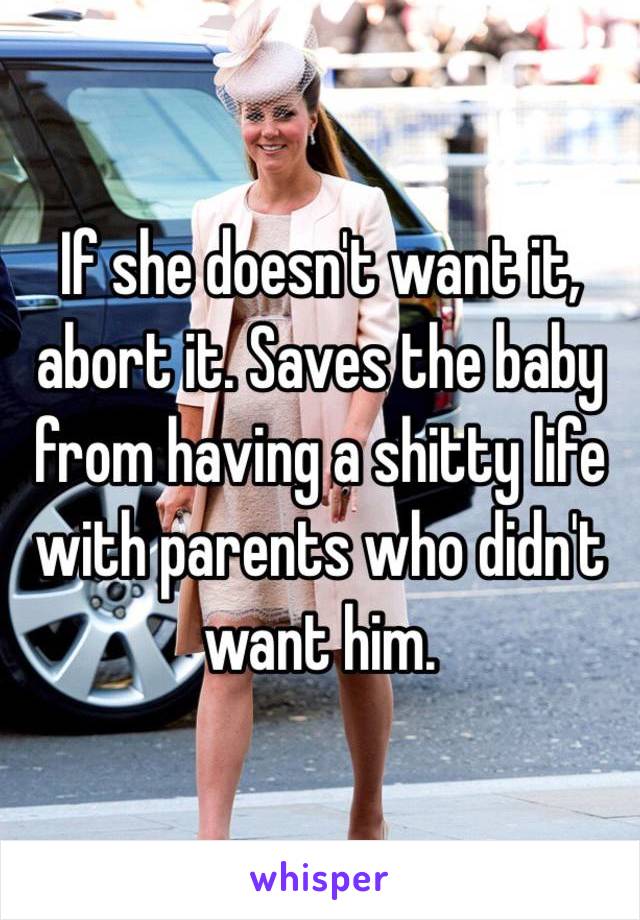 If she doesn't want it, abort it. Saves the baby from having a shitty life with parents who didn't want him. 