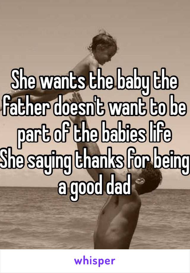 She wants the baby the father doesn't want to be part of the babies life 
She saying thanks for being a good dad