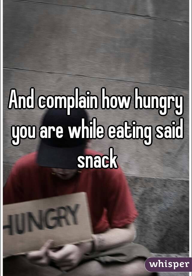 And complain how hungry you are while eating said snack