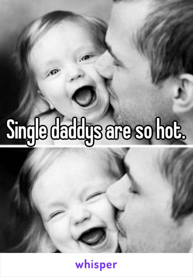 Single daddys are so hot.