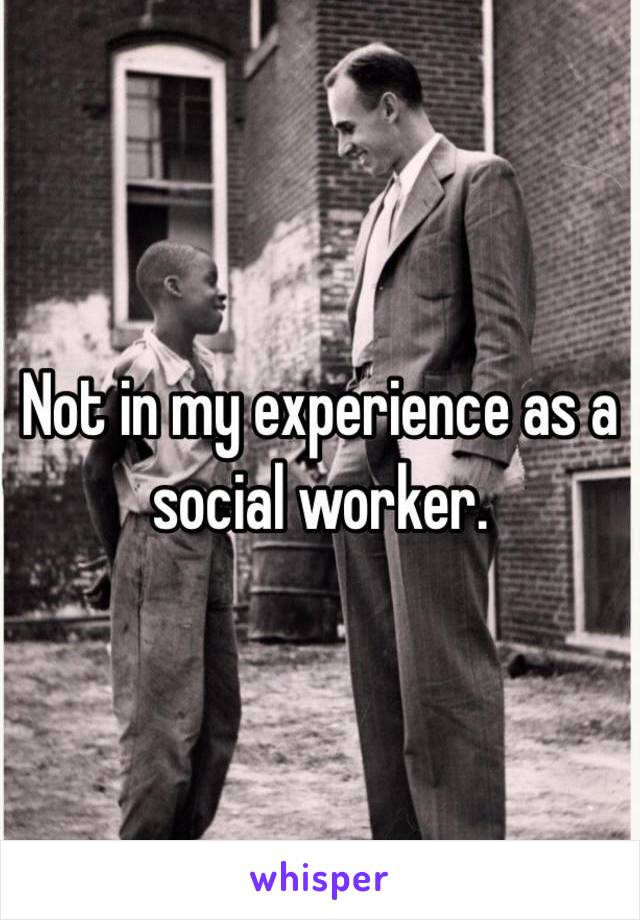 Not in my experience as a social worker.