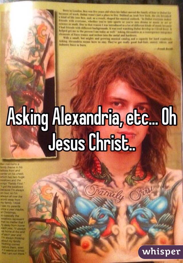 Asking Alexandria, etc... Oh Jesus Christ..