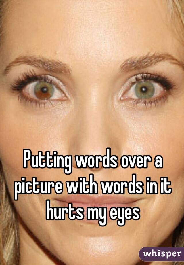 Putting words over a picture with words in it hurts my eyes