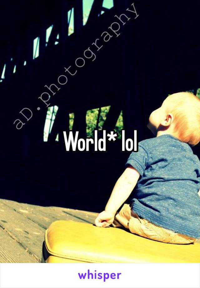 World* lol