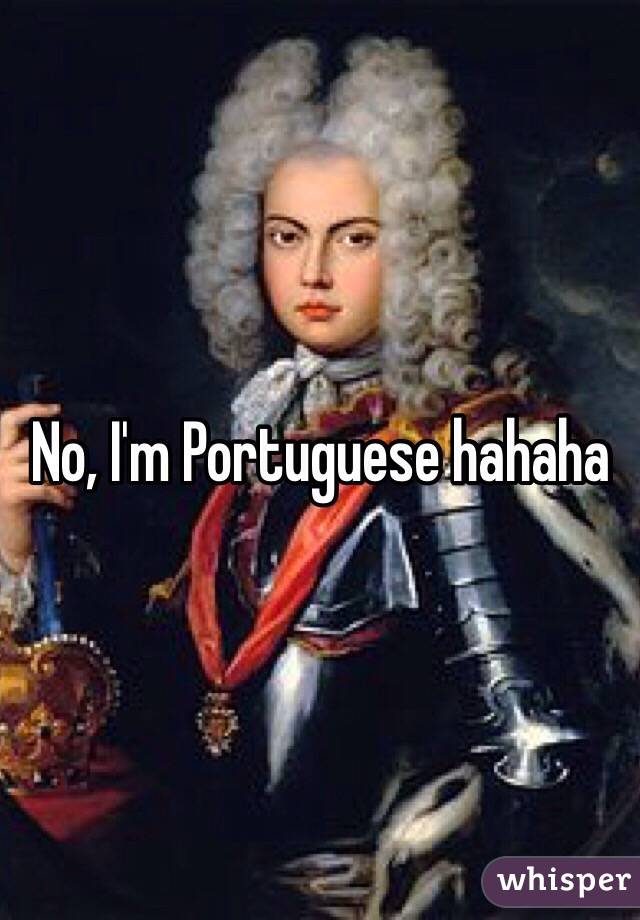 No, I'm Portuguese hahaha