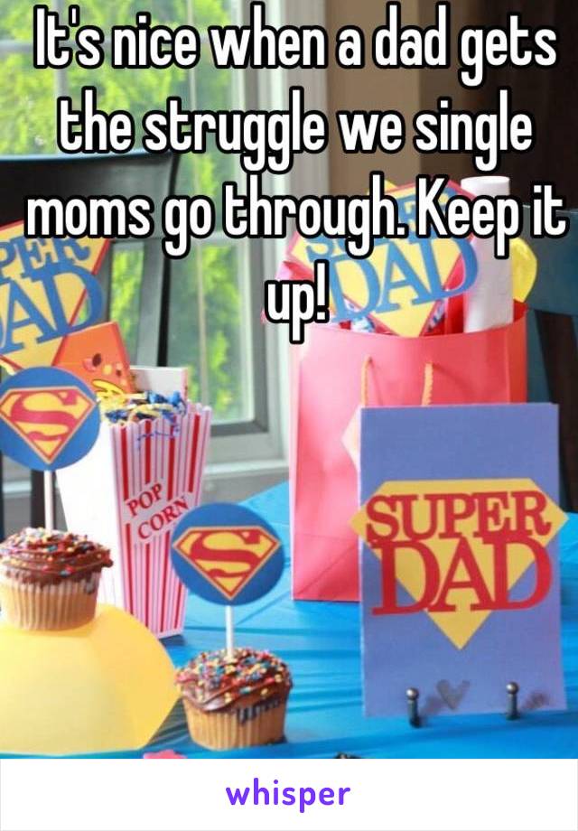 It's nice when a dad gets the struggle we single moms go through. Keep it up! 