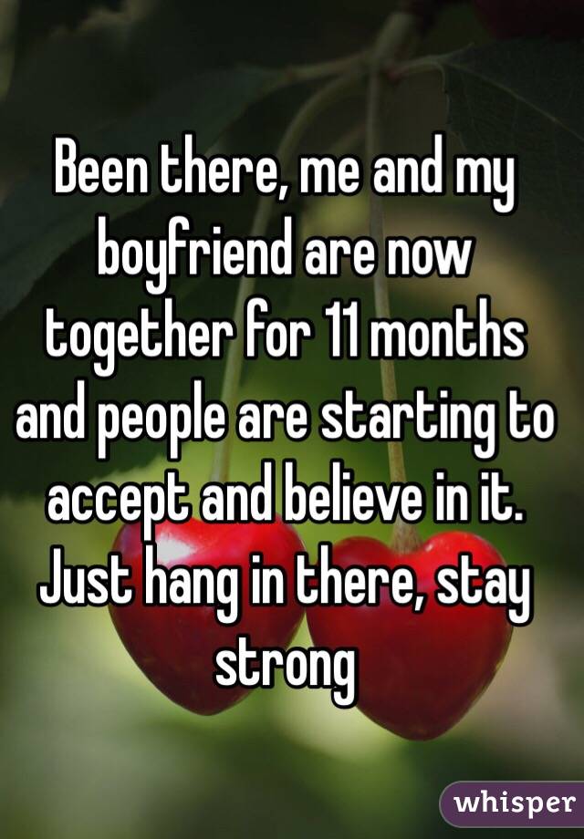 Been there, me and my boyfriend are now together for 11 months and people are starting to accept and believe in it. Just hang in there, stay strong
