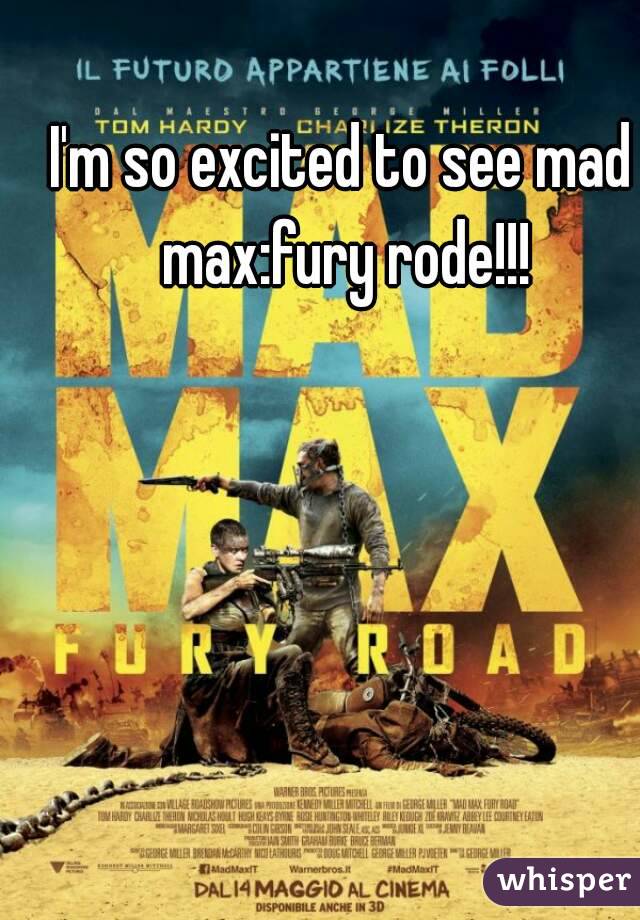 I'm so excited to see mad max:fury rode!!!