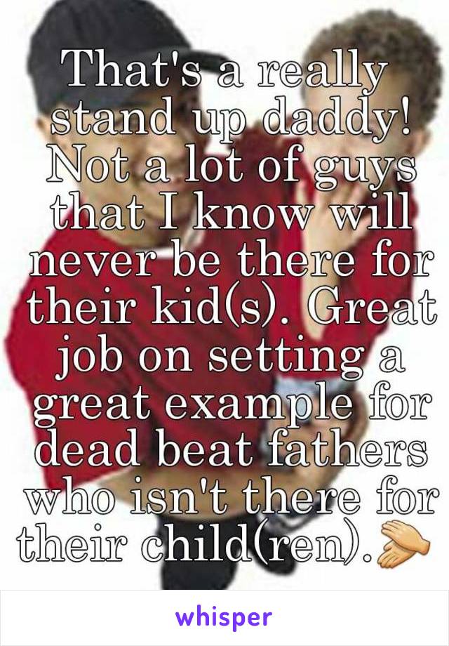 That's a really stand up daddy! Not a lot of guys that I know will never be there for their kid(s). Great job on setting a great example for dead beat fathers who isn't there for their child(ren).👏 