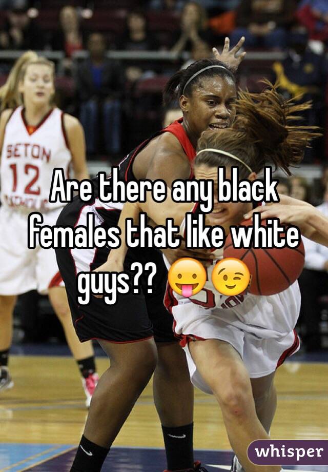 Are there any black females that like white guys?? 😛😉
