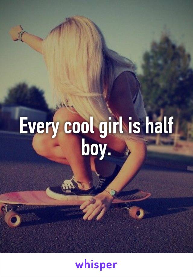 Every cool girl is half boy.