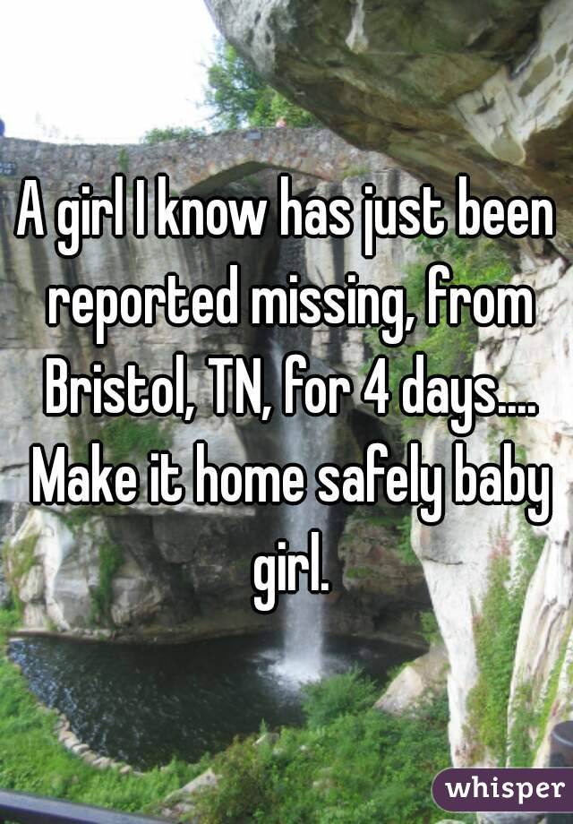 A girl I know has just been reported missing, from Bristol, TN, for 4 days.... Make it home safely baby girl.