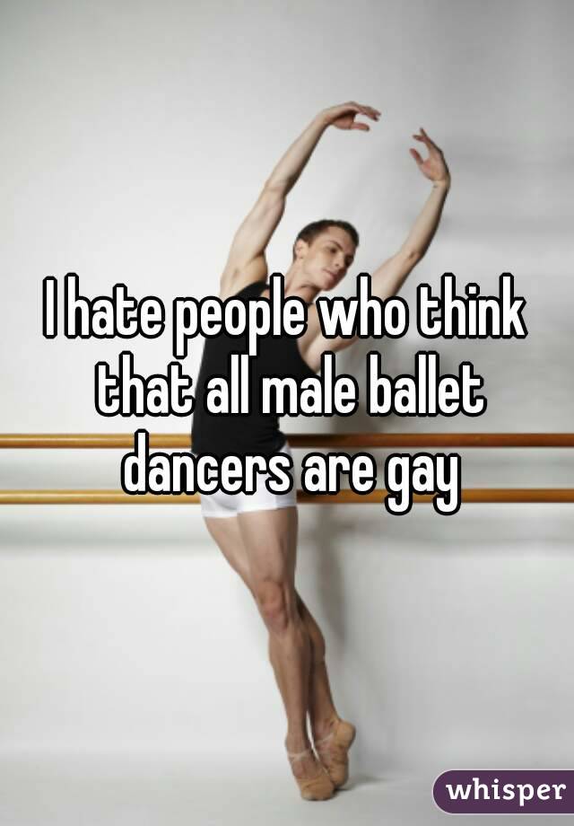 I hate people who think that all male ballet dancers are gay