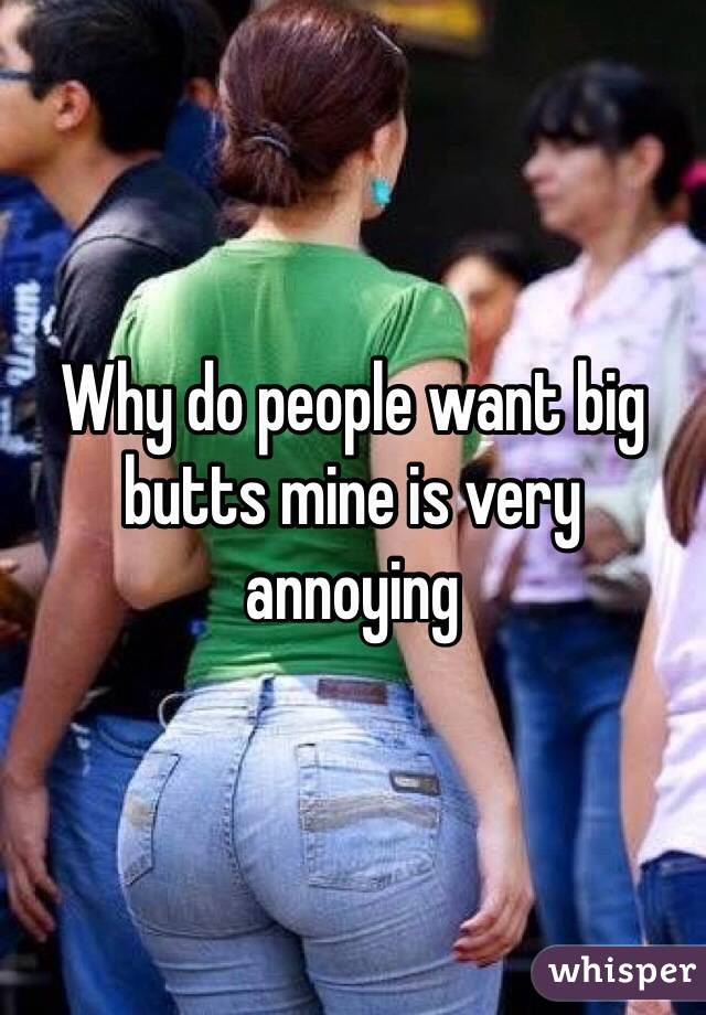 Why do people want big butts mine is very annoying 