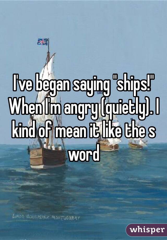 I've began saying "ships!" When I'm angry (quietly). I kind of mean it like the s word