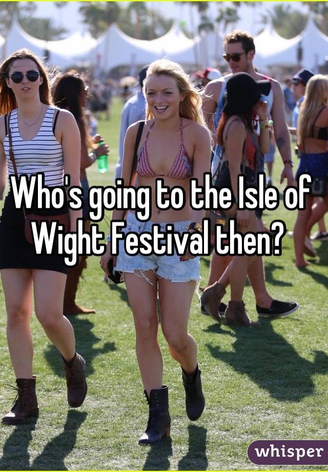 Who's going to the Isle of Wight Festival then? 