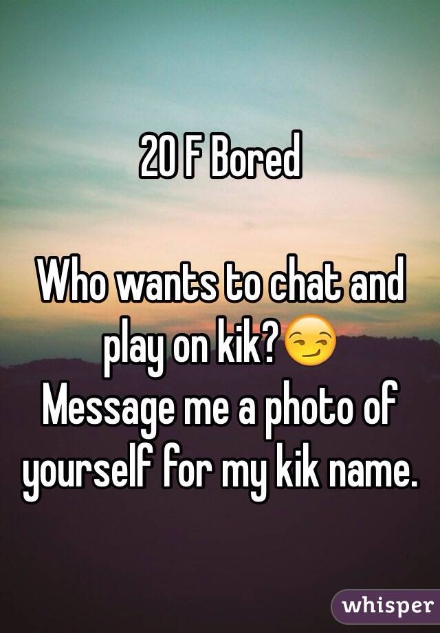 20 F Bored

Who wants to chat and play on kik?😏
Message me a photo of yourself for my kik name.