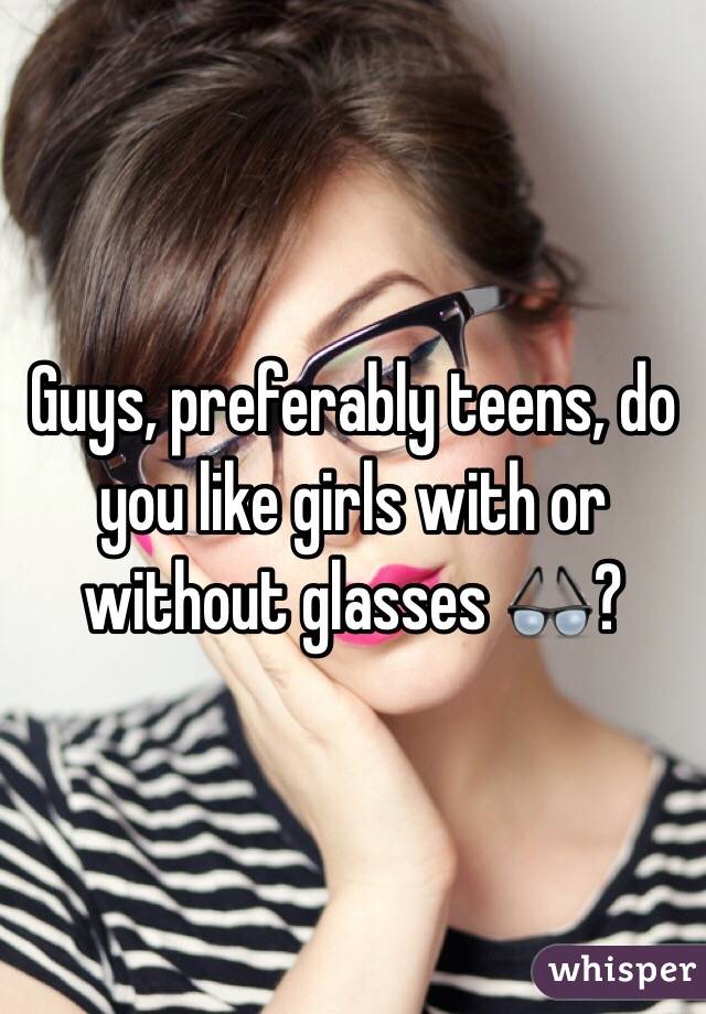 Guys, preferably teens, do you like girls with or without glasses 👓?
