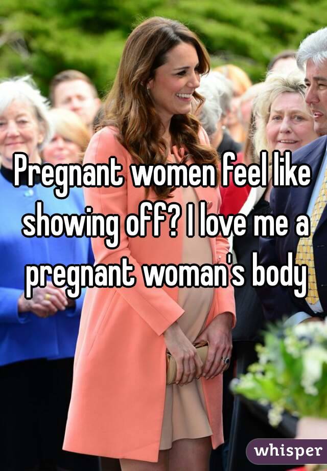 Pregnant women feel like showing off? I love me a pregnant woman's body